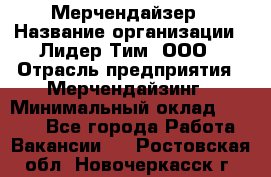 Мерчендайзер › Название организации ­ Лидер Тим, ООО › Отрасль предприятия ­ Мерчендайзинг › Минимальный оклад ­ 6 000 - Все города Работа » Вакансии   . Ростовская обл.,Новочеркасск г.